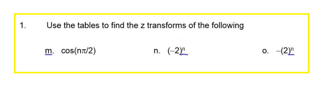 1.
Use the tables to find the z transforms of the following
m. cos(nπ/2)
www
n. (-2)
O. -(2)