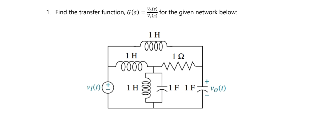 1. Find the transfer function, G(s)
vi(t)
1H
0000
1 H
Vi(s)
for the given network below:
1 H
0000
192
1 F 1 F vo(t)