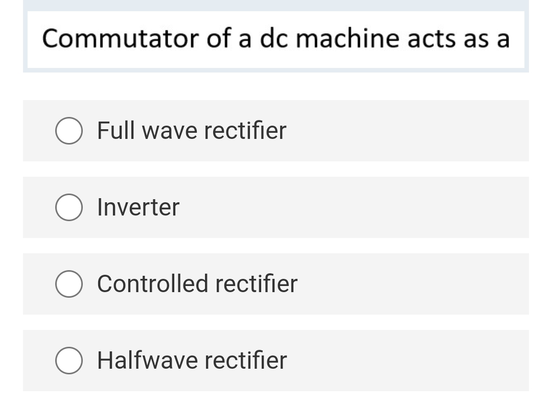 Commutator of a dc machine acts as a
Full wave rectifier
Inverter
Controlled rectifier
Halfwave rectifier