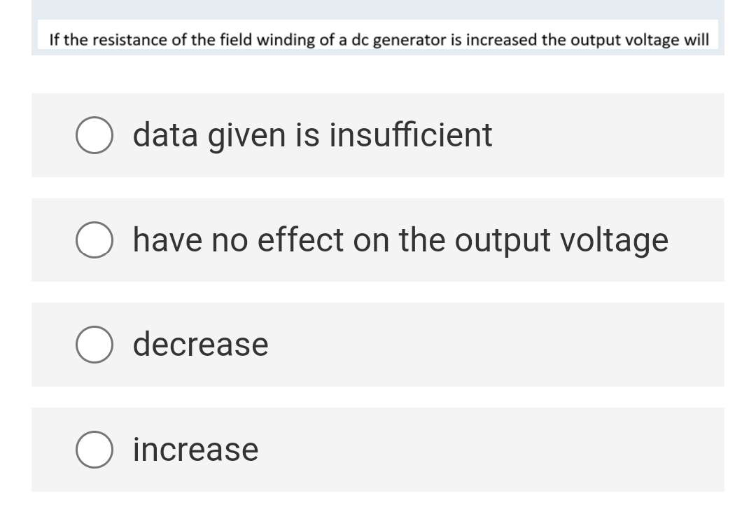 If the resistance of the field winding of a dc generator is increased the output voltage will
data given is insufficient
have no effect on the output voltage
decrease
increase