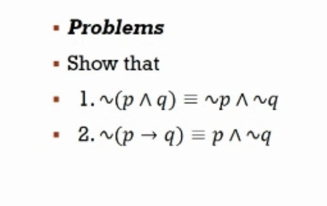 · Problems
• Show that
1. (p ^q) = vp ^ ~q
2. ~(p → q) = p^~
