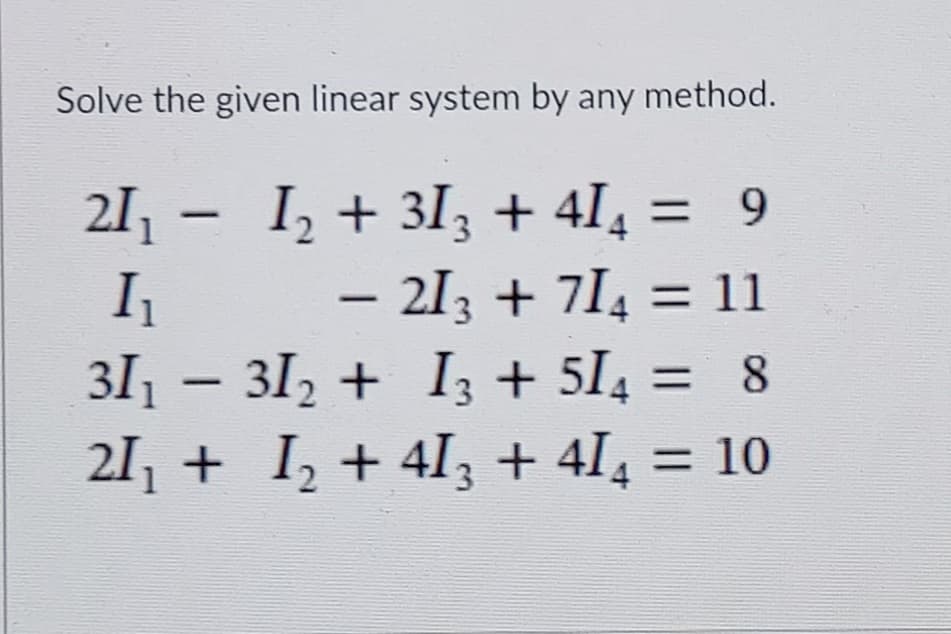 Solve the given linear system by any method.
I, + 3Iz + 4I4
– 2I3 + 7I4 = 11
3I1 – 31, + Iz + 5I4 = 8
21, + I, + 4I3 + 4I, = 10
2I1 - = 9
%3D
