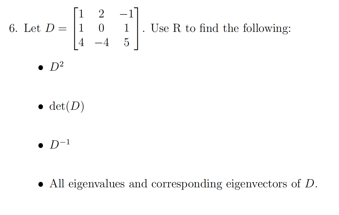 6. Let D =
• D²
12
1
0
4 -4
● det(D)
● D-1
1
5
Use R to find the following:
. All eigenvalues and corresponding eigenvectors of D.