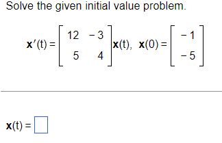 Solve the given initial value problem.
x'(t) =
x(t) =
12 - 3
5 4
x(t), X(0)=
1
- 5