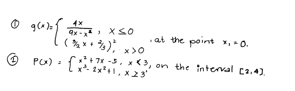 PO) : 1 2 3, on the interval [2,4).
4x
O g(x)=
X so
9x - X
( %x + %)
, at the point X,=O.
x >0
の
+ 7X -5, x * 3, on the interval [2,4).
x³- 2x²+1 , x 2 3'
PCX)
ニ
