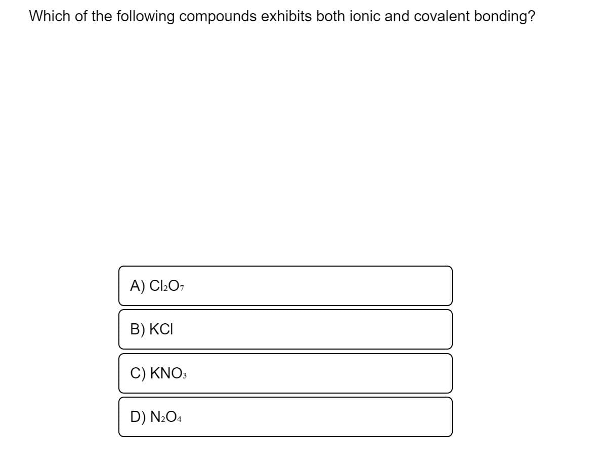 Which of the following compounds exhibits both ionic and covalent bonding?
A) Cl2O,
B) KCI
C) KNO:
D) N2O4
