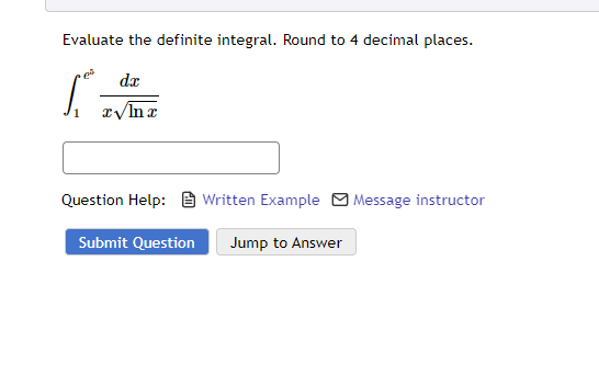 Evaluate the definite integral. Round to 4 decimal places.
S
da
x√Inx
Question Help:Written Example Message instructor
Submit Question Jump to Answer