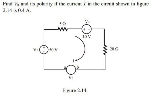 Find V3 and its polarity if the current I in the circuit shown in figure
2.14 is 0.4 A.
592
www
V₁50 V
V3
b
V2
+-
10 V
Figure 2.14:
20 Ω
