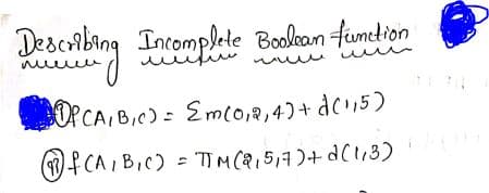 Descrbing Incomplete Boolean fumetion
OPCA, B,c)= Eml0,2,4)+ dc15)
1f CA, BIC) = TIM(Q15,7)+ d(13)
