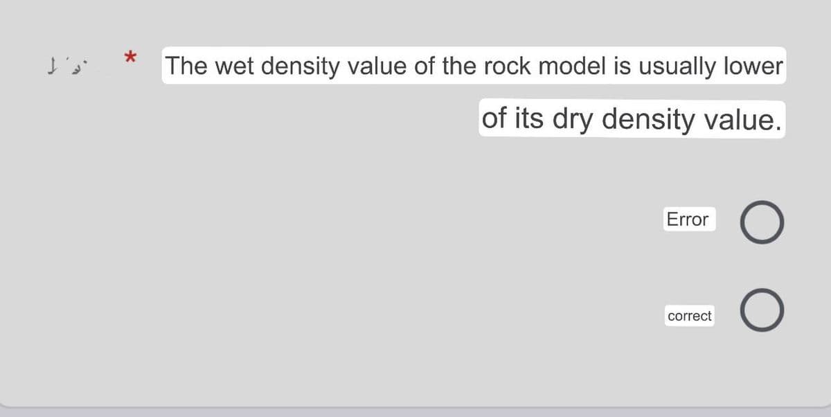 The wet density value of the rock model is usually lower
of its dry density value.
Error
correct
