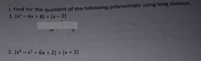 L. Find for the quotient of the following polynomials using long division.
1. (x - 6x + 8) + (x-2)
2. (x' - x - 6x + 2) + (x + 2)
