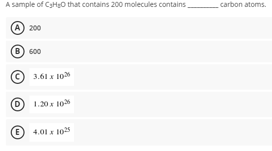 A sample of C3Hg0 that contains 200 molecules contains
carbon atoms.
A 200
В) 600
3.61 x 1026
(D
1.20 x 1026
E
4.01 x 1025
