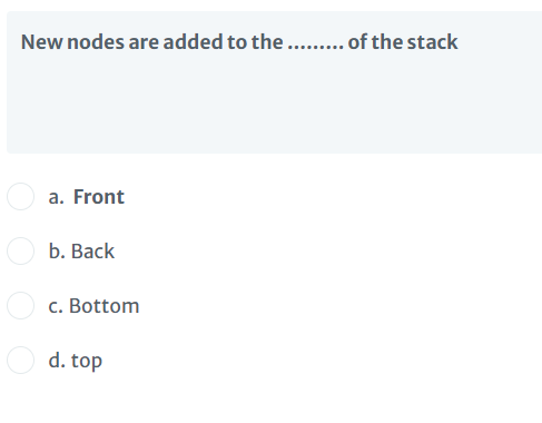 New nodes are added to the... of the stack
a. Front
b. Back
c. Bottom
d. top
