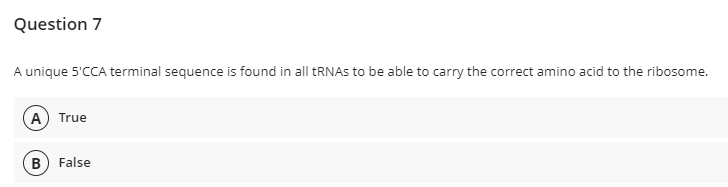Question 7
A unique 5'CCA terminal sequence is found in all RNAS to be able to carry the correct amino acid to the ribosome.
A True
B) False

