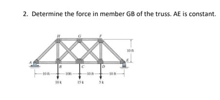 2. Determine the force in member GB of the truss. AE is constant.
10 n
E
D
-10
-10
-10 t
-10 ft-
10k
15k
Sk
