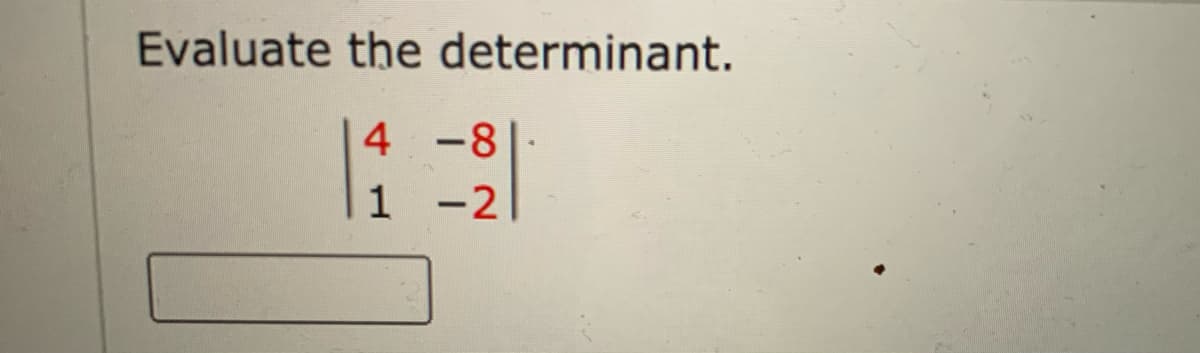 Evaluate the determinant.
4 -8
1 -2
