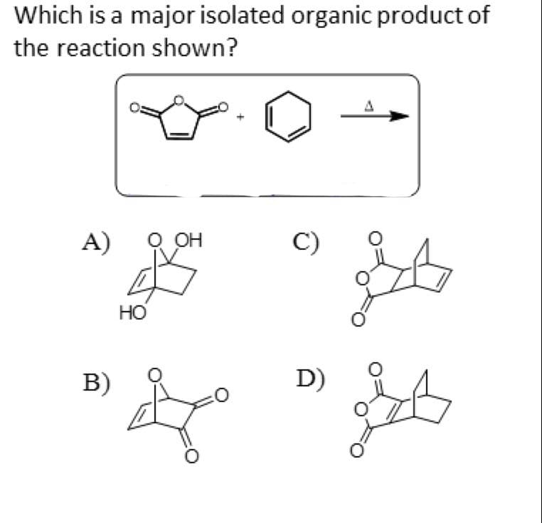 Which is a major isolated organic product of
the reaction shown?
A)
B)
HO
OH
&
C)
D)
st
gis