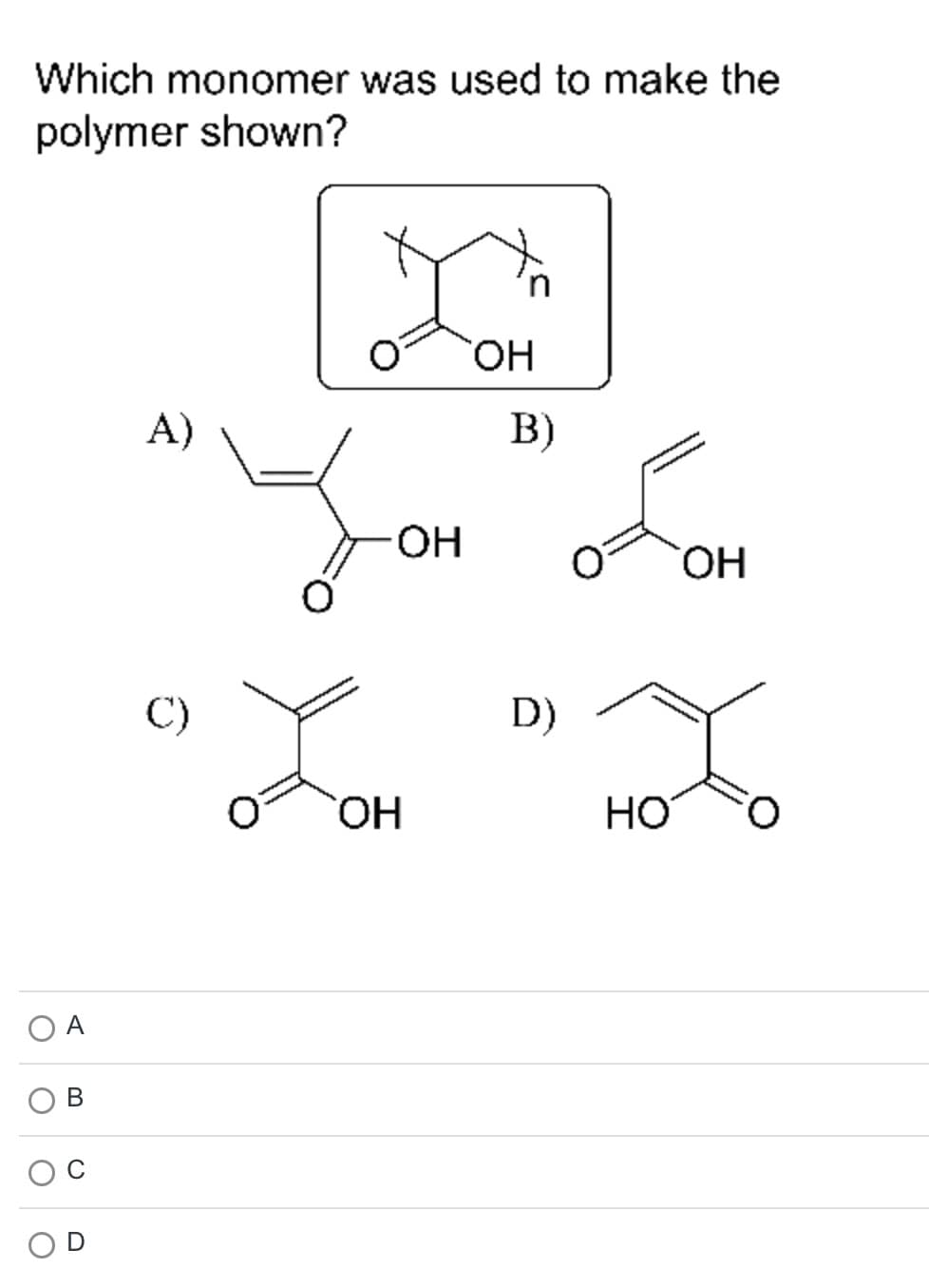 Which monomer was used to make the
polymer shown?
О
B
OH
B)
OH
"JON" орон
х
D)
Zom
OH
НО
A)
C)