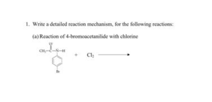 1. Write a detailed reaction mechanism, for the following reactions:
(a) Reaction of 4-bromoacetanilide with chlorine
CH
