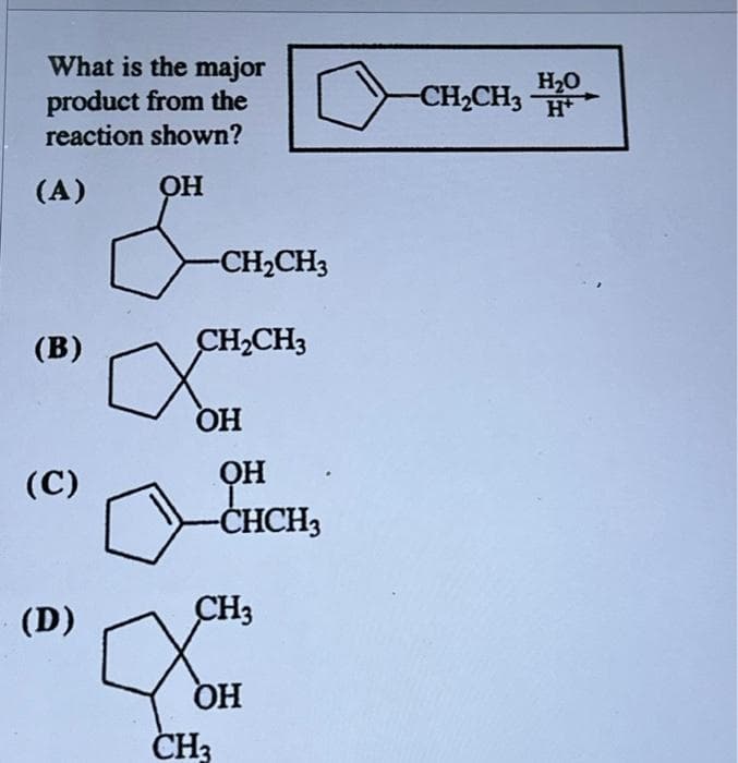 What is the major
product from the
reaction shown?
(A)
(B)
(C)
(D)
OH
& C
-CH₂CH3
CH₂CH3
OH
ОН
-CHCH3
CH3
OH
CH3
-CH₂CH3
H₂O
H+