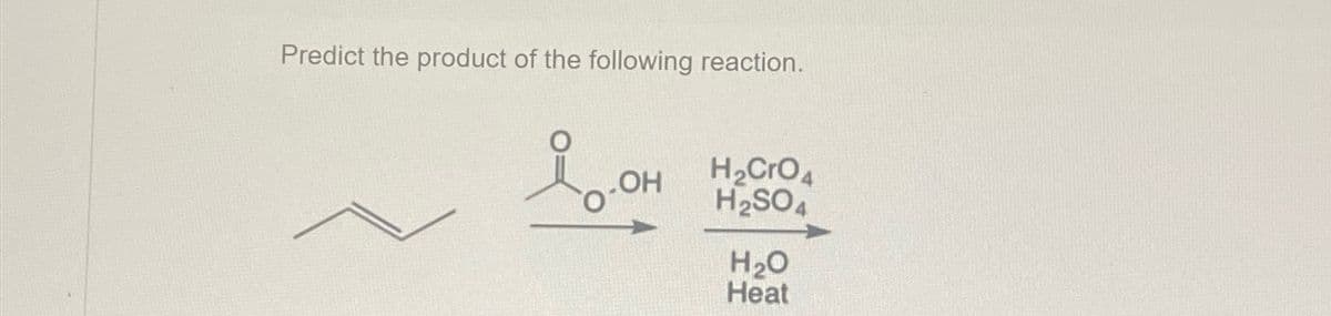Predict the product of the following reaction.
Доон
H2CrO4
H2SO4
H₂O
Heat