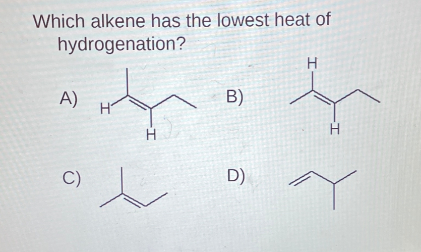 Which alkene has the lowest heat of
hydrogenation?
A)
H
B)
C)
I-
H
D)
H
H