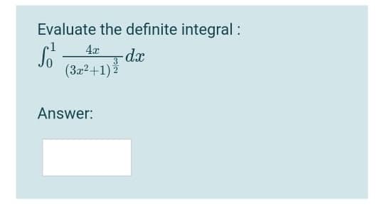 Evaluate the definite integral:
4x
(3.x2+1)2
Answer:
