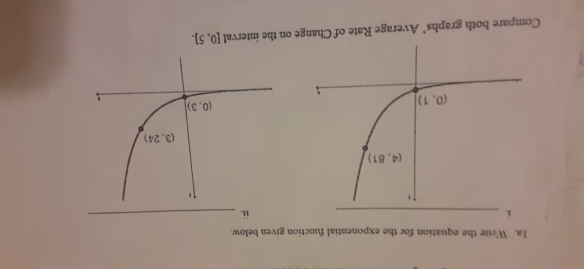 la. Write the equation for the exponential function given below.
ii.
(4,81),
(3,24)
(0, 1)/
(0,3)
Compare both graphs' Average Rate of Change on the interval [0, 5].
