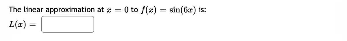 The linear approximation at a = 0 to f(x) = sin(6x) is:
L(x)
