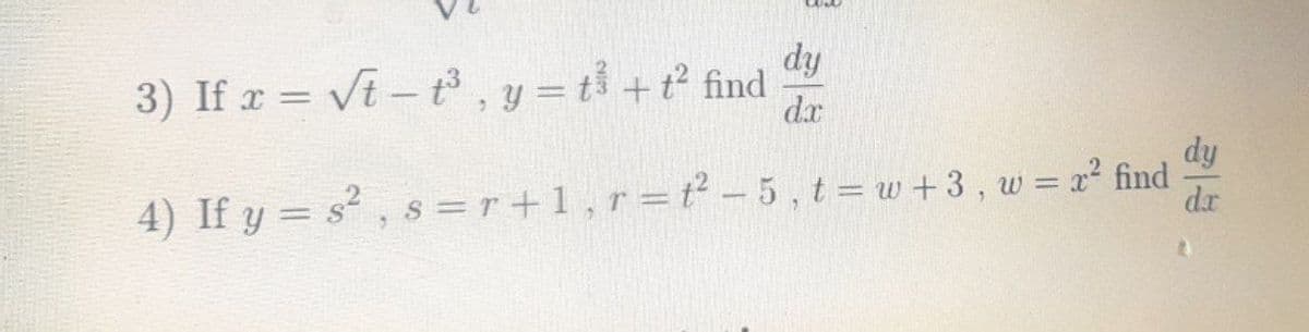 3) If x = √√t-t³, y = t³ + t² find
dy
dx
4) If y = s², s = r +1, r = t2-5, t = w+3, w = x² find
dy
dr