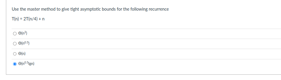 Use the master method to give tight asymptotic bounds for the following recurrence
T(n) = 2T(n/4) + n
e(n²)
Đ(n5)
e(n)
(nº.5Ign)