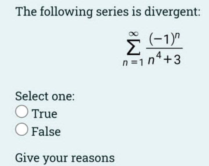 The following series is divergent:
Σ (-1)^
n=1n²+3
Select one:
O True
O False
Give your reasons