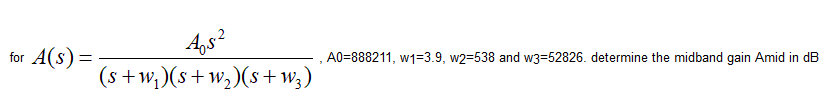 for A(s) =
A₁s²
(s+w₂)(s+w₂)(s+W3)
7
A0-888211,w1-3.9, w2-538 and w3=52826. determine the midband gain Amid in dB