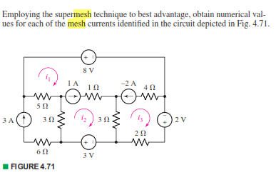 Employing the supermesh technique to best advantage, obtain numerical val-
ues for each of the mesh currents identified in the circuit depicted in Fig. 4.71.
8 V
1A
-2 A
10
ЗА
2 V
3 V
FIGURE 4.71
