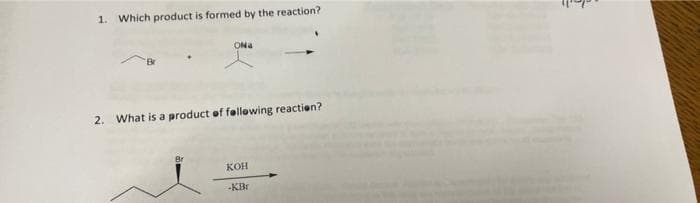 1. Which product is formed by the reaction?
ONa
Br
2. What is a product of fellowing reactien?
кон
-KBr
