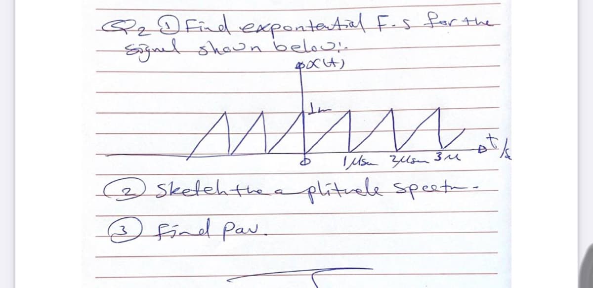 QqD find
Signel shown below-
expontetial Fes for the
Sketehthe a plituele speet-
2
find Pav.
