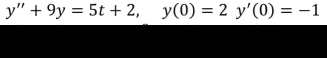 y" + 9y = 5t + 2, y(0) = 2 y'(0) = -1
