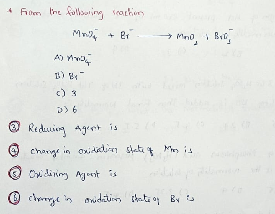 * From the following reachion
MnOq + Br -
+ Bro,
Mn0
A) MmOq
B) By
1,
c) 3
D) 6
O
Reducing Agent is
is2 (1
change in oxidation state of Ms is
Owidising Agunt is
O change in
oxidation itati of Br is
