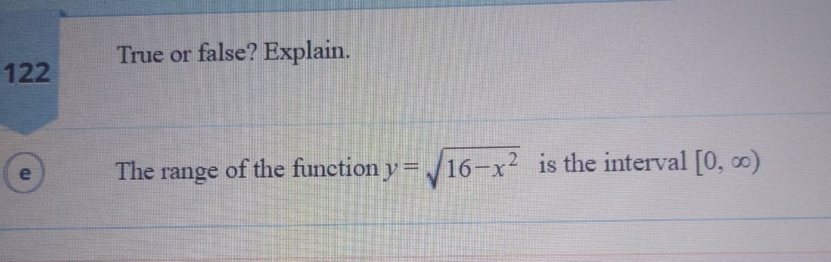 True or false? Explain.
122
The range of the function v=16-x2 is the interval [0, )
