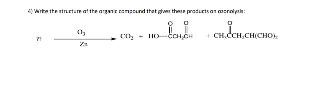 4) Write the structure of the organic compound that gives these products on ozonolysis:
O3
CO, +
HO-CCH2ÖCH
+ CH;CCH,CH(CHO),
??
Zn
