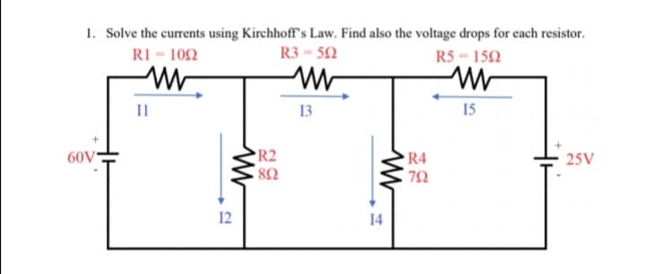 1. Solve the currents using Kirchhoff"s Law. Find also the voltage drops for each resistor.
RI - 102
R3 - 52
R5 152
Il
13
15
R2
R4
72
60V*
25V
12
14
