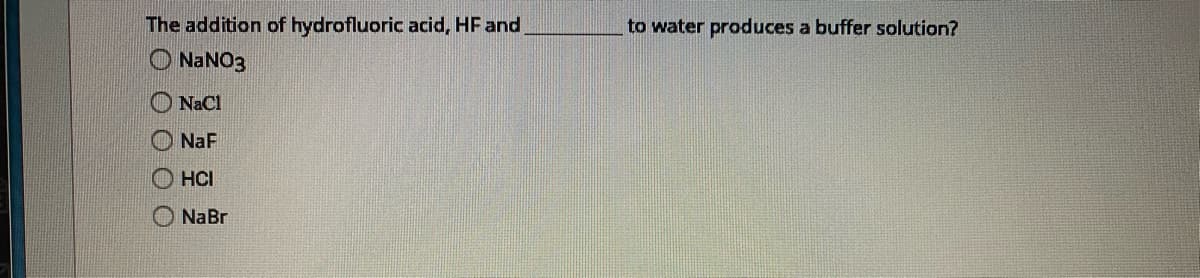 The addition of hydrofluoric acid, HF and,
to water produces a buffer solution?
O NaNO3
NaCl
NaF
HCI
ONaBr
