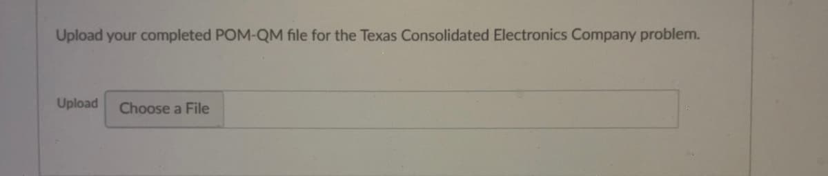 Upload your completed POM-QM file for the Texas Consolidated Electronics Company problem.
Upload Choose a File