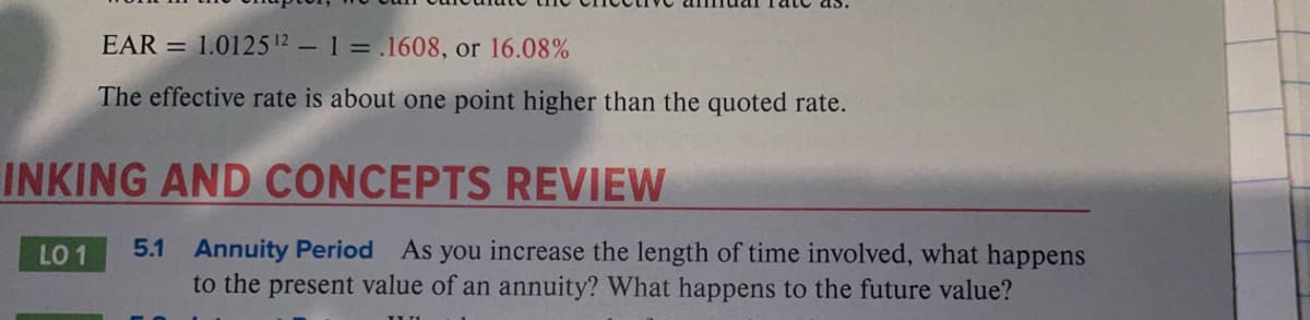 EAR = 1.0125 12 - 1= .1608, or 16.08%
The effective rate is about one point higher than the quoted rate.
INKING AND CONCEPTS REVIEW
5.1 Annuity Period As you increase the length of time involved, what happens
to the present value of an annuity? What happens to the future value?
LO 1
