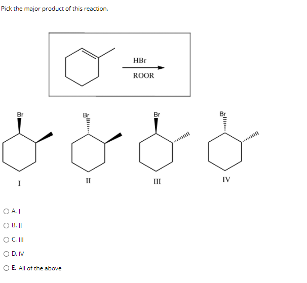 Pick the major product of this reaction.
Br
لال مع مع
O A. I
B. ||
O C. III
D. IV
O E. All of the above
HBr
ROOR
II