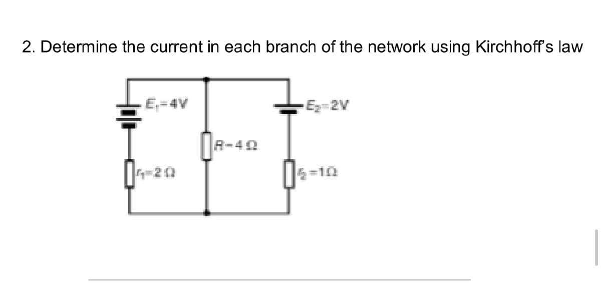 2. Determine the current in each branch of the network using Kirchhoff's law
E,=4V
Ez-2V
R-40
5=10
