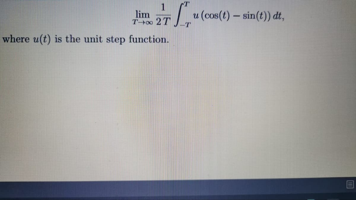 lim
T o 2T
u (cos(t) – sin(t)) dt,
where u(t) is the unit step function.
