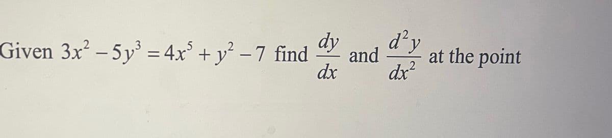 Given 3x² - 5y³ = 4x³ + y² -7 find
3
dy
dx
and
d² y
2
dx²
at the point