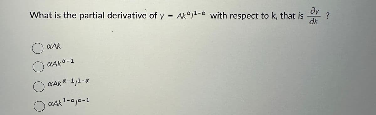 What is the partial derivative of y = Ak*1¹-* with respect to k, that is
O
O
O
αAk
XAKα-1
αAK α-1₁1-α
αAK ¹-α₁α-1
ay ?
ㅎㅎ