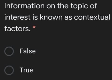 Information on the topic of
interest is known as contextual
factors. *
False
O True
